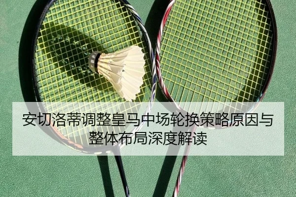 安切洛蒂调整皇马中场轮换策略原因与整体布局深度解读
