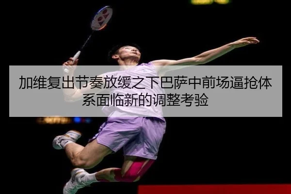 加维复出节奏放缓之下巴萨中前场逼抢体系面临新的调整考验