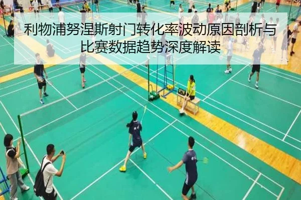 利物浦努涅斯射门转化率波动原因剖析与比赛数据趋势深度解读