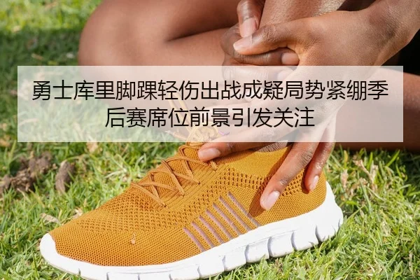 勇士库里脚踝轻伤出战成疑局势紧绷季后赛席位前景引发关注