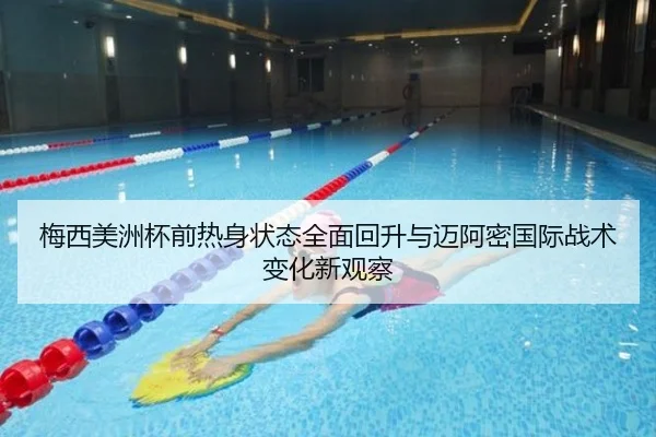 梅西美洲杯前热身状态全面回升与迈阿密国际战术变化新观察