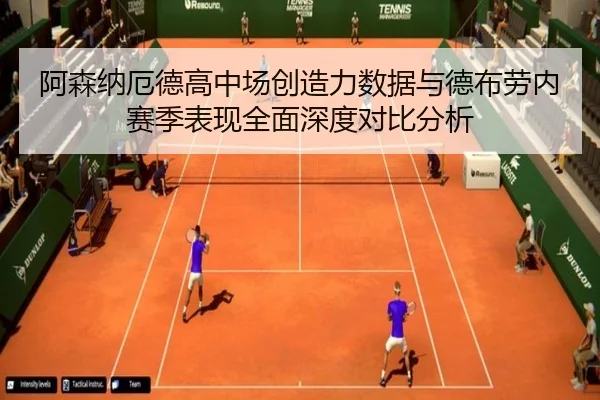 阿森纳厄德高中场创造力数据与德布劳内赛季表现全面深度对比分析