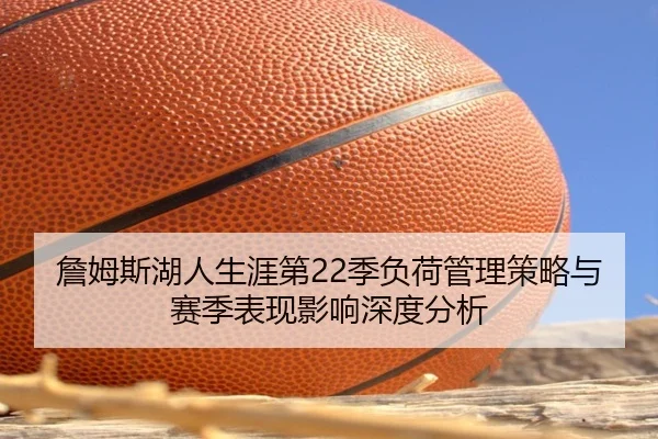 詹姆斯湖人生涯第22季负荷管理策略与赛季表现影响深度分析