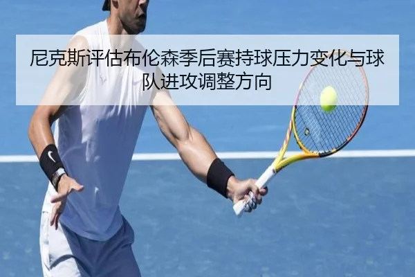 尼克斯评估布伦森季后赛持球压力变化与球队进攻调整方向