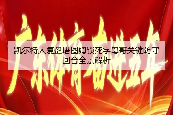 凯尔特人复盘塔图姆锁死字母哥关键防守回合全景解析