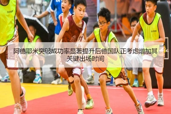 阿德耶米突破成功率显著提升后德国队正考虑增加其关键出场时间