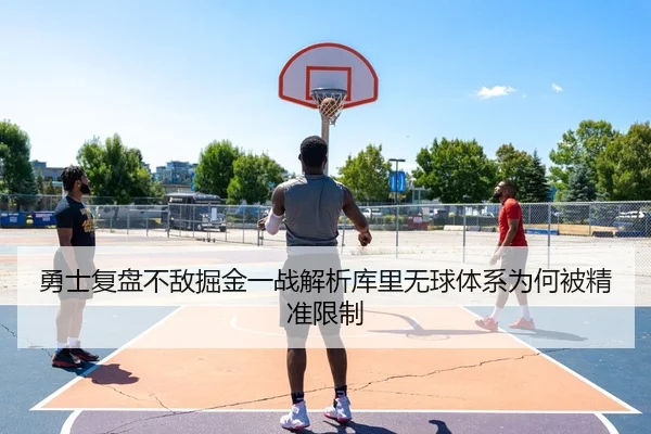 勇士复盘不敌掘金一战解析库里无球体系为何被精准限制